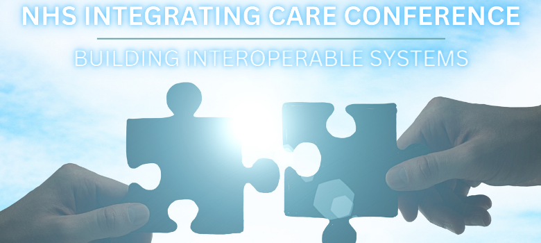 7th NHS Integrating Care Conference: Building interoperable NHS systems